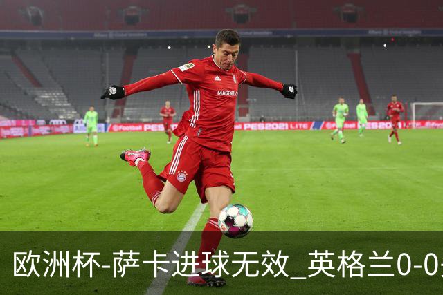 欧洲杯-萨卡进球无效 英格兰0-0头名出线